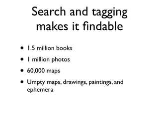 Search and tagging
     makes it ﬁndable
• 1.5 million books
• 1 million photos
• 60,000 maps
• Umpty maps, drawings, paintings, and
  ephemera
 
