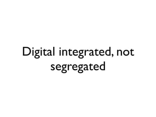 Digital integrated, not
      segregated
 