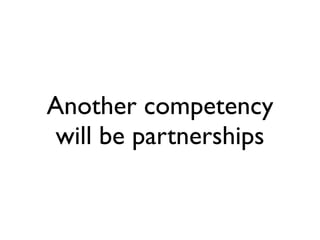 Another competency
 will be partnerships
 