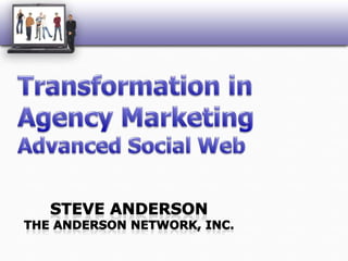 Transformation in Agency MarketingAdvanced Social Web Steve AndersonThe Anderson Network, Inc. 
