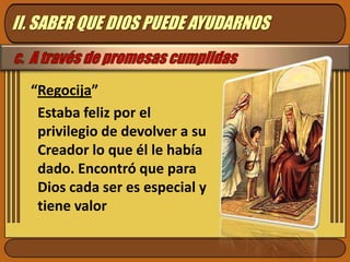 II. SABER QUE DIOS PUEDE AYUDARNOSc.  A través de promesas cumplidas“Regocija”Estaba feliz por el privilegio de devolver a su Creador lo que él le había dado. Encontró que para Dios cada ser es especial y tiene valor