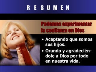 R  E  S  U  M  E  N Aceptando que somos sus hijos. Orando y agradecién-dole a Dios por todo en nuestra vida. Podemos experimentar la confianza en Dios 