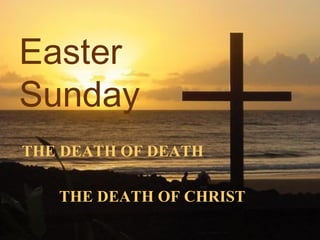 Easter Sunday THE DEATH OF DEATH THE DEATH OF CHRIST 