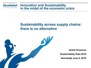 Innovation and Sustainability
in the midst of the economic crisis
Sustainability across supply chains:
there is no alternative
André Veneman
Sustainability Gala 2010
Noordwijk June 2, 2010
 