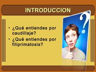 • ¿Qué entiendes por
caudillaje?
• ¿Qué entiendes por
filiprimatosis?
INTRODUCCIONINTRODUCCION
 