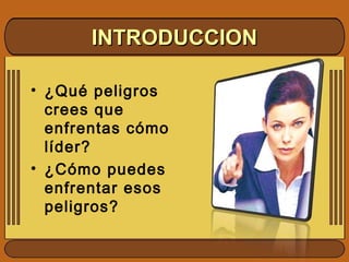 • ¿Qué peligros
crees que
enfrentas cómo
líder?
• ¿Cómo puedes
enfrentar esos
peligros?
INTRODUCCIONINTRODUCCION
 