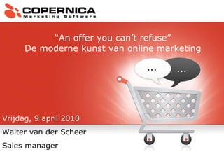 Vrijdag, 9 april 2010 Walter van der Scheer Sales manager “ An offer you can’t refuse” De moderne kunst van online marketing 