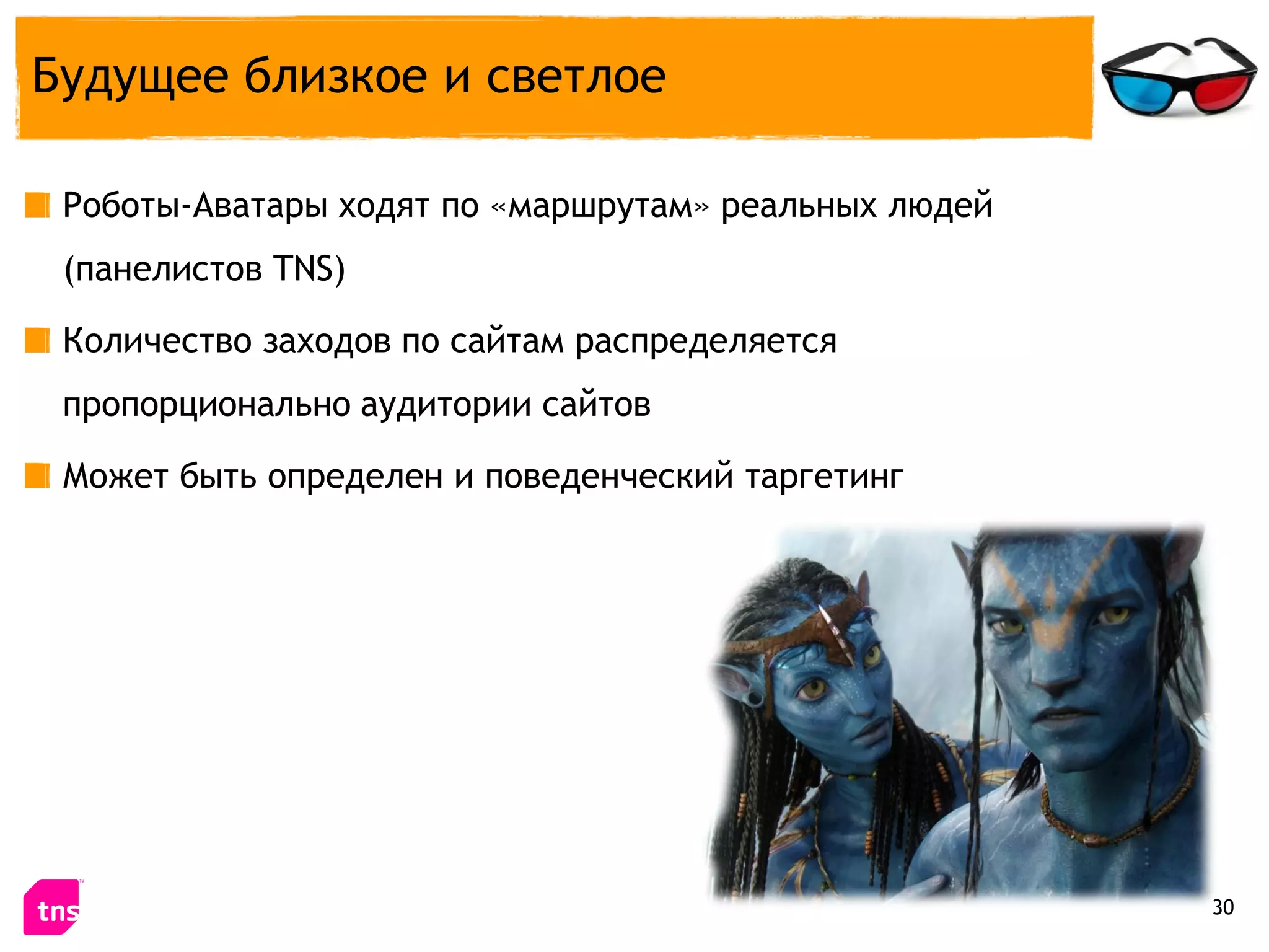 Будущее близкое и светлое

 Роботы-Аватары ходят по «маршрутам» реальных людей
 (панелистов TNS)

 Количество заходов по сайтам распределяется
 пропорционально аудитории сайтов

 Может быть определен и поведенческий таргетинг




                                                      30
 