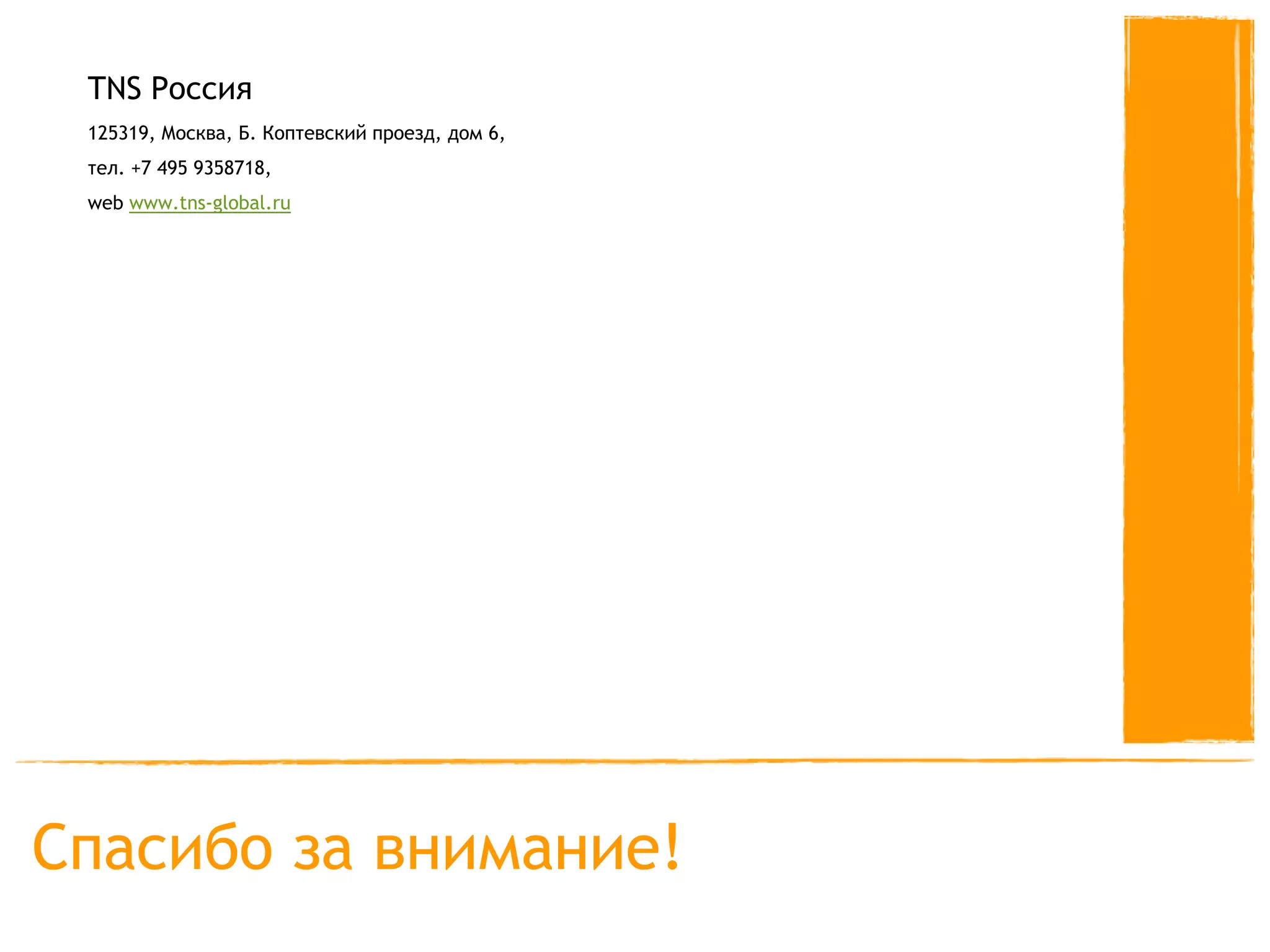 TNS Россия
 125319, Москва, Б. Коптевский проезд, дом 6,
 тел. +7 495 9358718,
 web www.tns-global.ru




Спасибо за внимание!
 