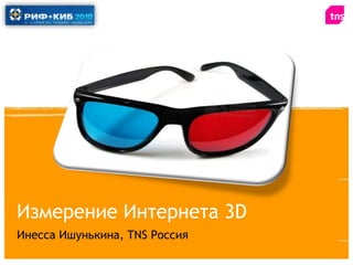 Измерение Интернета 3D
Инесса Ишунькина, TNS Россия
 