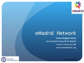 eMadrid  Network Carlos Delgado Kloos Universidad Carlos III de Madrid www.it.uc3m.es/cdk www.emadridnet.org EDUCON, 2010-04-14 