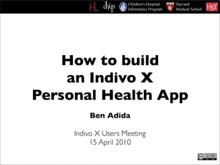 How to build
    an Indivo X
Personal Health App
         Ben Adida

     Indivo X Users Meeting
          15 April 2010
 
