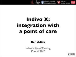 Indivo X:
integration with
 a point of care
        Ben Adida

   Indivo X Users’ Meeting
        15 April 2010
 