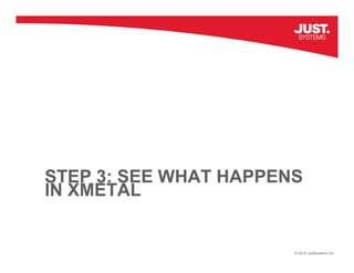 STEP 3: SEE WHAT HAPPENS
IN XMETAL


                       © 2010 JustSystems Inc.
 
