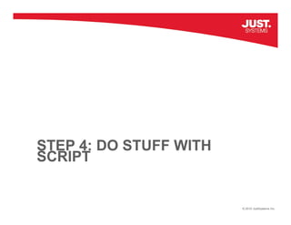 STEP 4: DO STUFF WITH
SCRIPT


                        © 2010 JustSystems Inc.
 