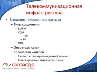 Телекоммуникационная инфраструктура Внешние телефонные каналы Типы соединения E1/PRI VOIP H323 SIP FXO Операторы связи Количество каналов Сколько используется в данный момент Резервирование каналов под проект 