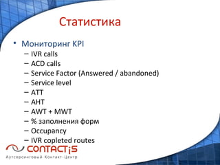 Статистика Мониторинг  KPI IVR calls ACD calls Service Factor (Answered / abandoned) Service level ATT AHT AWT + MWT %  заполнения форм Occupancy IVR copleted routes 