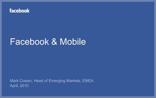 Facebook & Mobile Mark Cowan, Head of Emerging Markets, EMEA April, 2010 