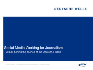 Social Media Working for Journalism A look behind the scenes of the Deutsche Welle Kristin Zeier, Julia Hildebrand & André Möller│ Deutsche Welle 