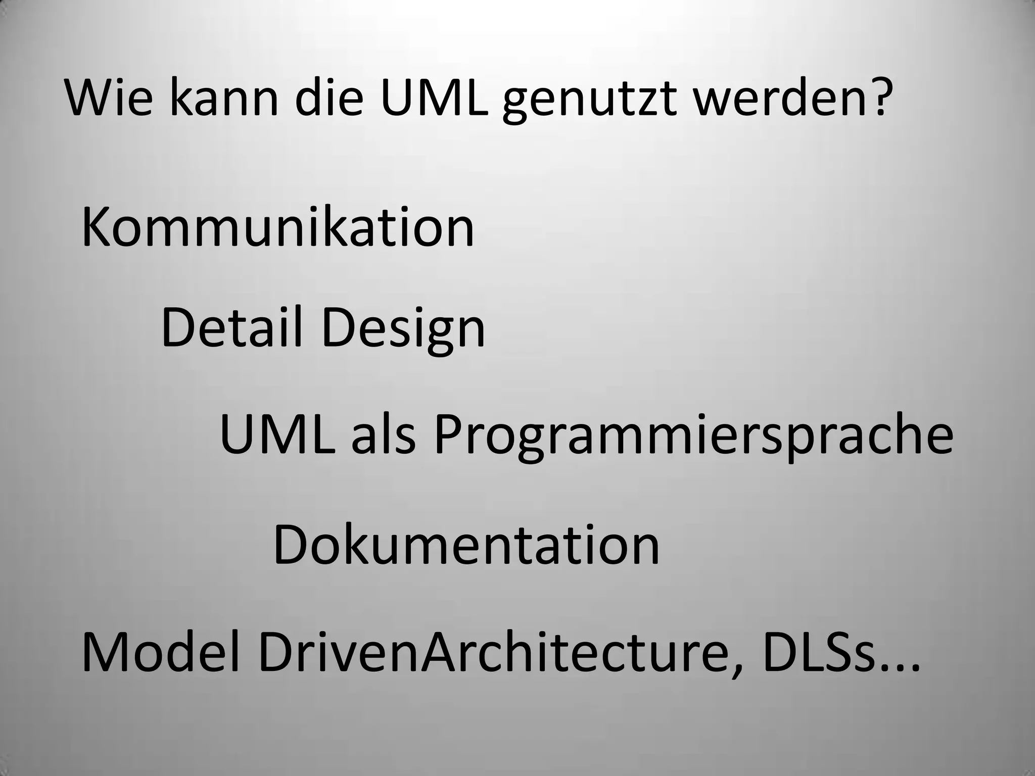 Wie kann die UML genutzt werden?KommunikationDetail DesignUML als ProgrammierspracheDokumentationModel DrivenArchitecture, DLSs...