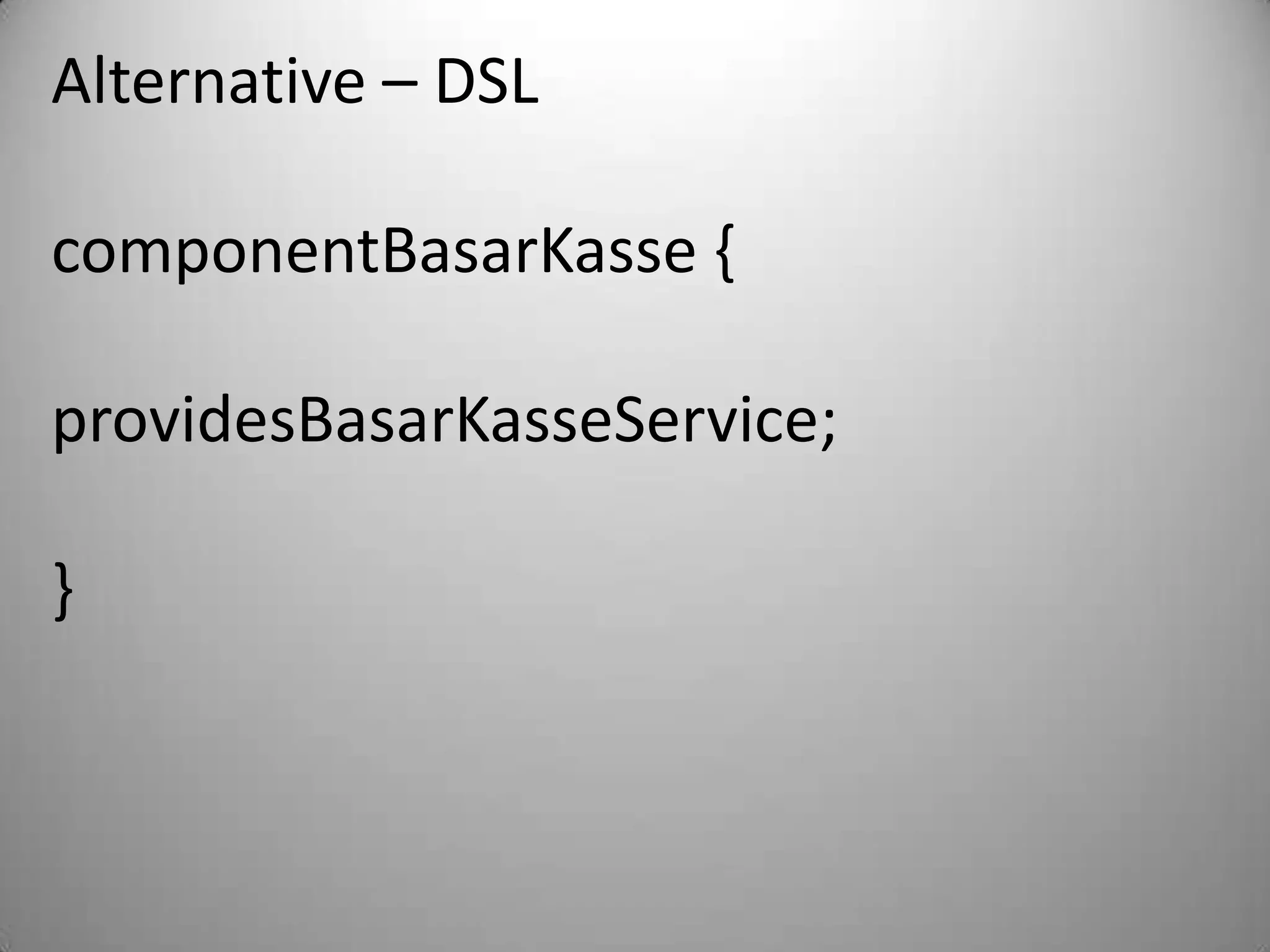 Alternative – DSLcomponentBasarKasse {providesBasarKasseService;}