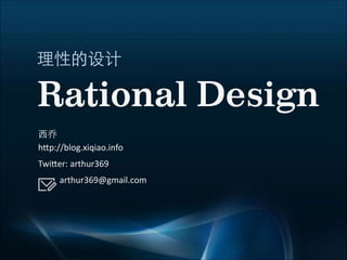 Rational Design
h"p://blog.xiqiao.info
Twi"er:  arthur369
                    arthur369@gmail.com
 