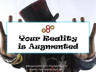Your Reality
is Augmented

 @BenjaminJoffe, CEO | Plus Eight Star Ltd.
   eComm | San Francisco, April 2010
 
