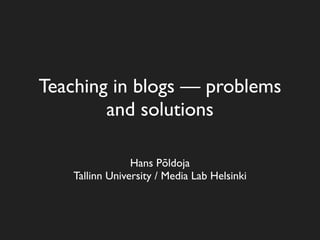 Teaching in blogs — problems
        and solutions

                 Hans Põldoja
    Tallinn University / Media Lab Helsinki
 