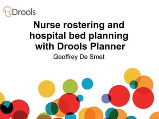 Geoffrey De Smet
Nurse rostering and
hospital bed planning
with Drools Planner
 