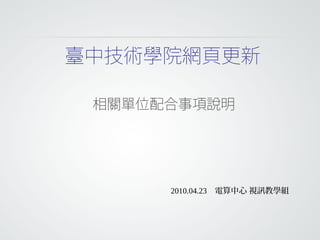 臺中技術學院網頁更新
相關單位配合事項說明
2010.04.23 電算中心 視訊教學組
 
