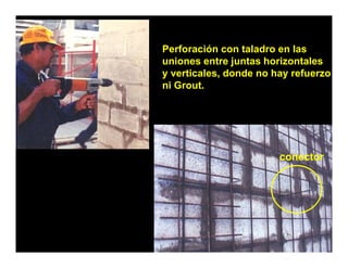 Perforación con taladro en las
uniones entre juntas horizontales
y verticales, donde no hay refuerzo
ni Grout.
 iG     t




                        conector
 
