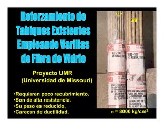 ¼”
                                        3/8”




      Proyecto UMR
  (Universidad de Missouri))

•Requieren poco recubrimiento.
•Son de alta resistencia.
•Su peso es reducido.
•Carecen de ductilidad.          σ = 8000 kg/cm2
 