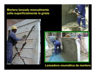 Mortero lanzado manualmente
sella superficialmente la grieta




                            Lanzadora neumática de mortero
 