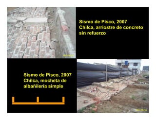 Sismo de Pisco 2007
                                  Pisco,
                       Chilca, arriostre de concreto
                       sin refuerzo




Sismo de Pisco, 2007
Chilca, mocheta de
      ,
albañilería simple
 