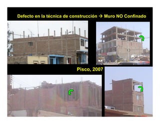 Defecto en la técnica de construcción   Muro NO Confinado




                           Pisco,
                           Pisco 2007
 