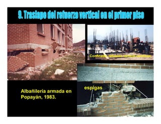 Confinada, refuerzo vertical continuo




                        espigas
Albañilería armada en
Popayán, 1983.
 