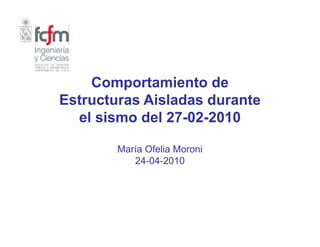 Comportamiento de
Estructuras Aisladas durante
  el sismo del 27-02-2010
               27-02-

        María Ofelia Moroni
           24-04-2010
 