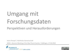 Umgang mit 
Forschungsdaten 
Perspek5ven und Herausforderungen 


Heinz Pampel | Helmholtz‐Gemeinscha> 
XXXIII. Librarian Mee5ng of the Max Planck Society | GöIngen, 27.04.2010
 