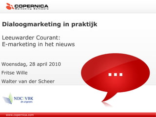 www.copernica.com Dialoogmarketing in praktijk Leeuwarder Courant: E-marketing in het nieuws Woensdag, 28 april 2010 Fritse Wille Walter van der Scheer 