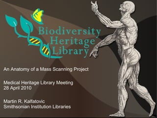 An Anatomy of a Mass Scanning Project

Medical Heritage Library Meeting
28 April 2010

Martin R. Kalfatovic
Smithsonian Institution Libraries
 