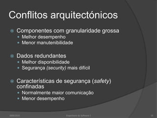 Safety: segurança face a falhas e acontecimentos físicos.Conflitos arquitectónicosComponentes com granularidade grossaMelhor desempenhoMenor manutenibilidadeDados redundantesMelhor disponibilidadeSegurança (security) mais difícilCaracterísticas de segurança (safety) confinadasNormalmente maior comunicaçãoMenor desempenho2009/2010Engenharia do Software I10