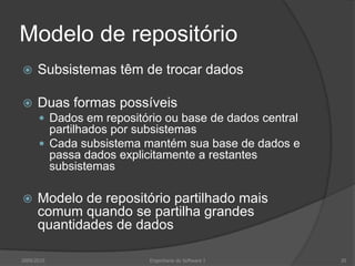 Modelo de repositórioSubsistemas têm de trocar dadosDuas formas possíveisDados em repositório ou base de dados central partilhados por subsistemasCada subsistema mantém sua base de dados e passa dados explicitamente a restantes subsistemasModelo de repositório partilhado mais comum quando se partilha grandes quantidades de dados2009/2010Engenharia do Software I20