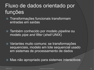 Fluxo de dados orientado por funçõesTransformações funcionais transformam entradas em saídasTambém conhecido por modelo pipeline ou modelo pipeandfilter (shell UNIX)Variantes muito comuns: se transformações sequenciais, modelo em lote sequencial usado em sistemas de processamento de dadosMas não apropriado para sistemas interactivos2009/2010Engenharia do Software I38