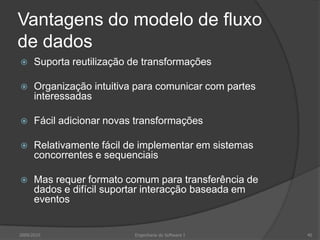Vantagens do modelo de fluxo de dadosSuporta reutilização de transformaçõesOrganização intuitiva para comunicar com partes interessadasFácil adicionar novas transformaçõesRelativamente fácil de implementar em sistemas concorrentes e sequenciaisMas requer formato comum para transferência de dados e difícil suportar interacção baseada em eventos2009/2010Engenharia do Software I40