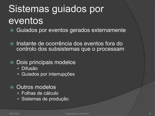 Sistemas guiados por eventosGuiados por eventos gerados externamenteInstante de ocorrência dos eventos fora do controlo dos subsistemas que o processamDois principais modelosDifusãoGuiados por interrupçõesOutros modelosFolhas de cálculoSistemas de produção2009/2010Engenharia do Software I47