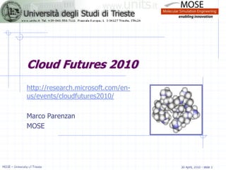 Cloud Futures 2010
                 http://research.microsoft.com/en-
                 us/events/cloudfutures2010/

                 Marco Parenzan
                 MOSE




MOSE – University of Trieste                         30 April, 2010 - slide 1
 