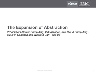 1© 2009 EMC. All rights reserved.
The Expansion of Abstraction
What Client-Server Computing, Virtualization, and Cloud Computing
Have in Common and Where It Can Take Us
 