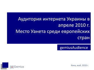 Аудитория интернета Украины в апреле 2010 г.Место Уанета среди европейских стран gemiusAudience Киев, май, 2010 г. 