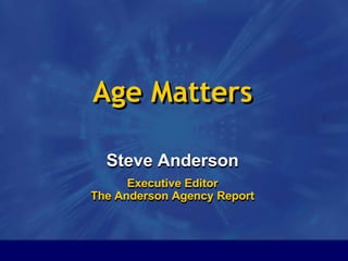 1 Age Matters Steve Anderson Executive Editor The Anderson Agency Report  