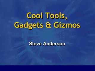 Cool Tools, Gadgets & Gizmos,[object Object],Steve Anderson,[object Object]